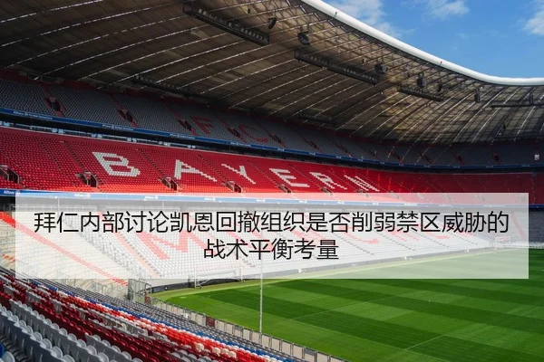 拜仁内部讨论凯恩回撤组织是否削弱禁区威胁的战术平衡考量